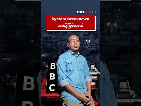 System Breakdown ဘာလို့ဖြစ်တာလဲ - BBC News မြန်မာ